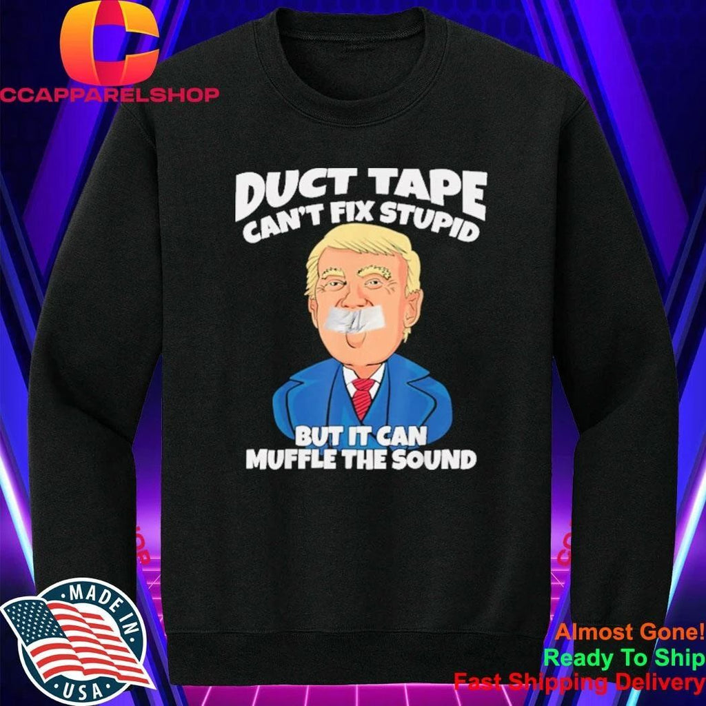 Trump Duct Tape Cant Fix Stupid But It Can Muffle The Sound Shirt