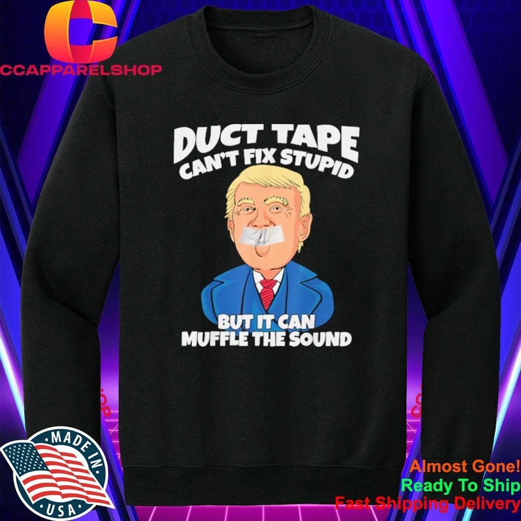 Trump Duct Tape Cant Fix Stupid But It Can Muffle The Sound Shirt