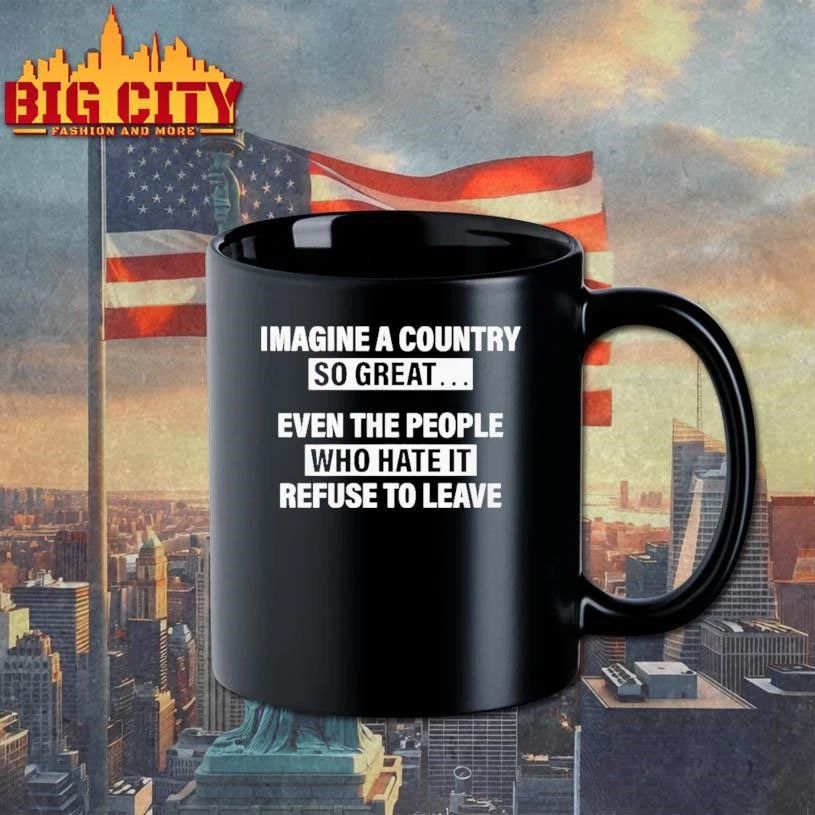 Imagine A Country So Great Even The People Who Hate It Refuse To Leave Graphic Shirt