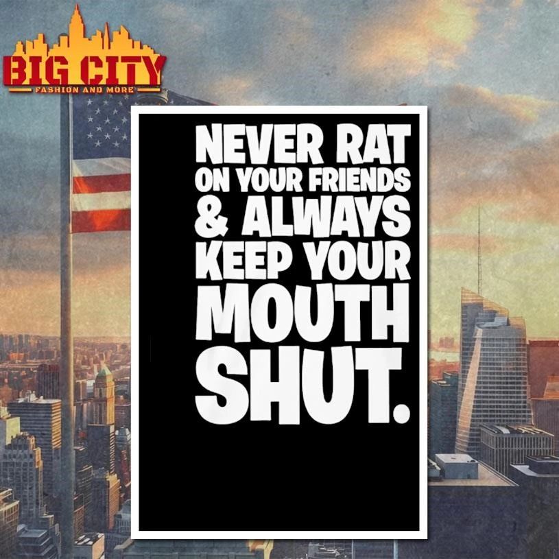 NEVER RAT ON YOUR FRIENDS & ALWAYS KEEP YOUR MOUTH SHUT Shirt