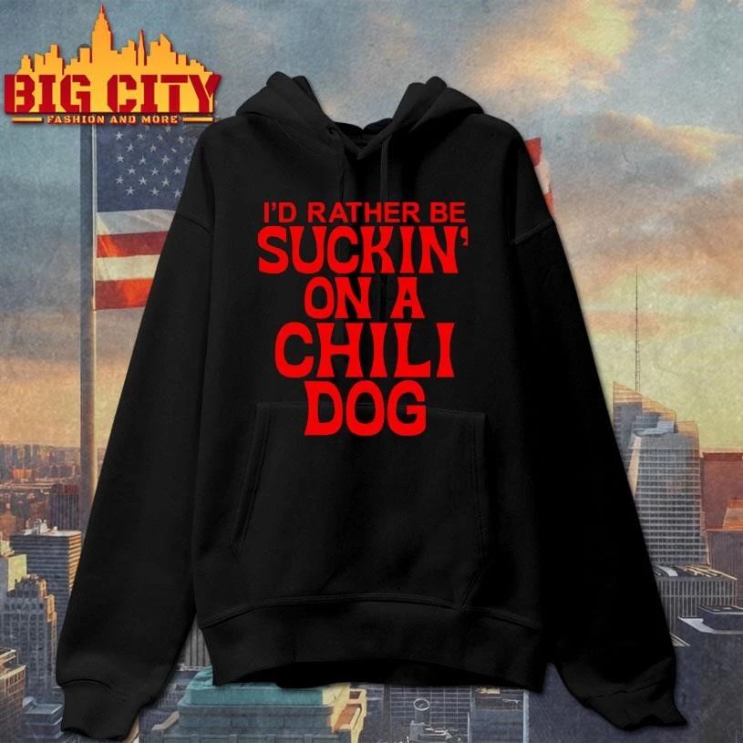 I Would Rather Be Suckin On A Chili Dog Funny Quote Meme Shirt