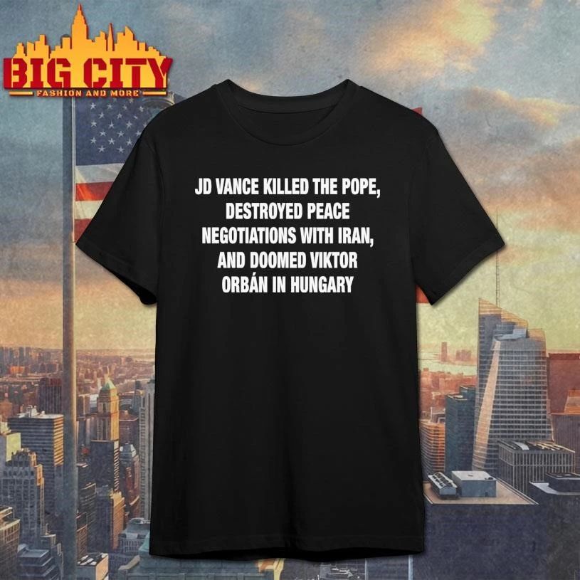 JD Vance Killed the Pope, Destroyed Peace Negotiations With Iran, And Doomed Viktor Orban in Hungary Text Shirt