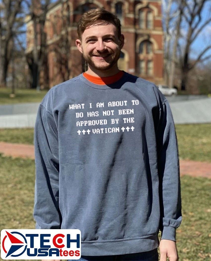What I am about to do has not been approved by the Vatican shirt
