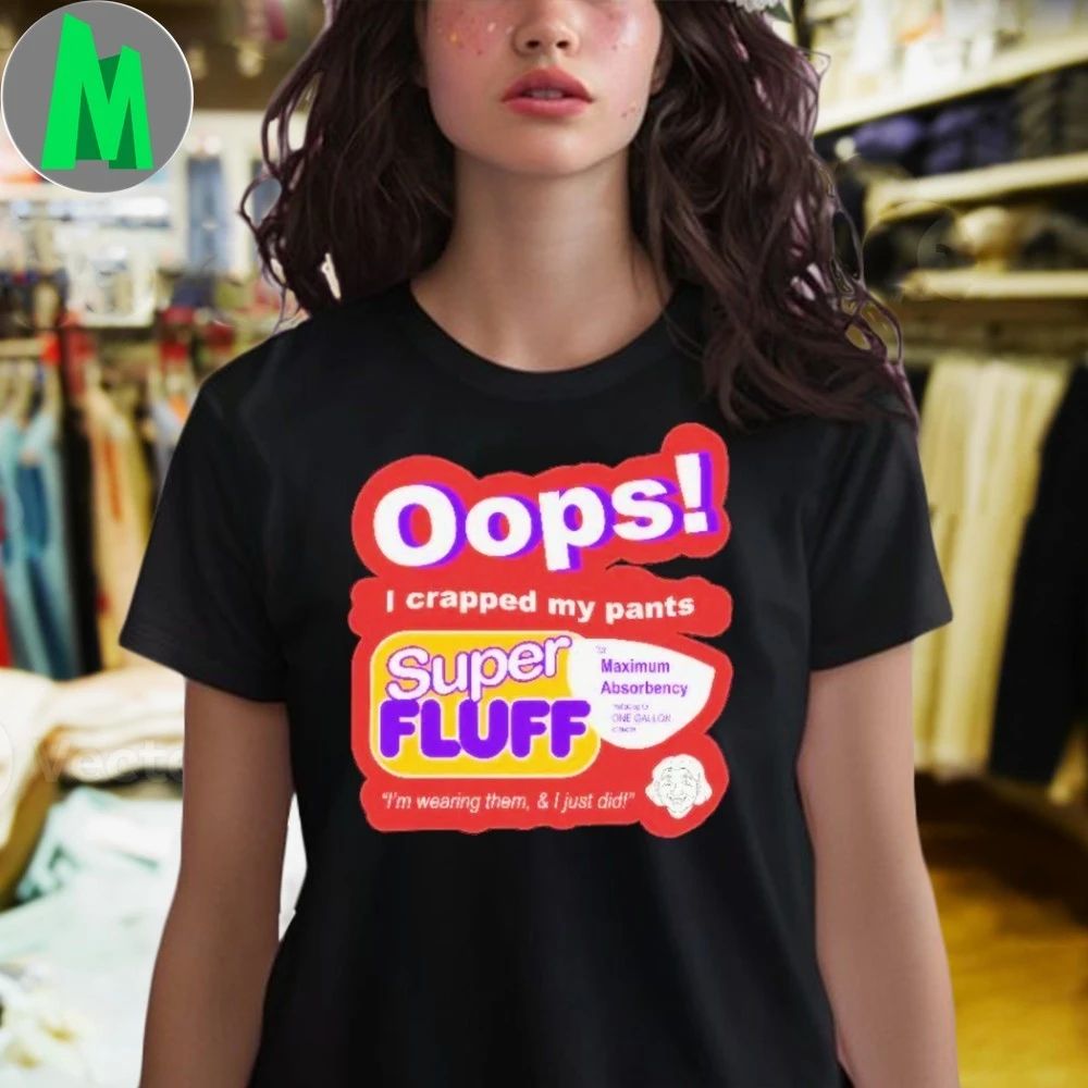 Oops I Crapped My Pants Super Fluff I’m Wearing Them Shirt