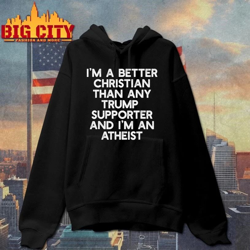 I’m a Better Christian Than Any Trump Supporter, I’m Atheist Text Shirt