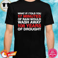 What If I Told You 17 Minutes Of Rain Would Wash Away 108 Years Of Drought Shirt
