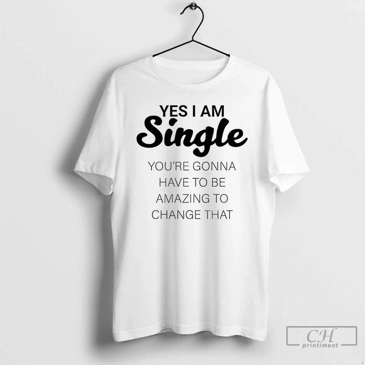 Classic Yes I Am Single Youre Gonna Have To Be Amazing To Change That