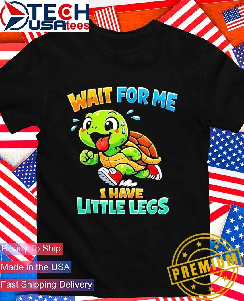 Turtle wait for me I have little legs shirt