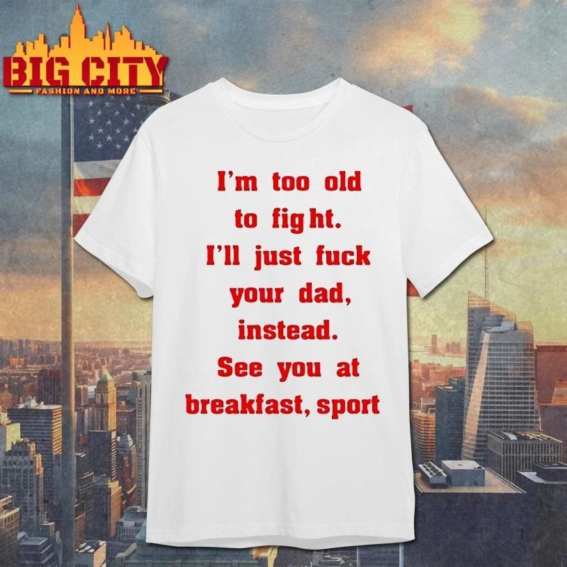 Mike Zobel Wearing Im Too Old To Fight Ill Just Fuck Your Dad Instead See You At Breakfast Sport Shirt