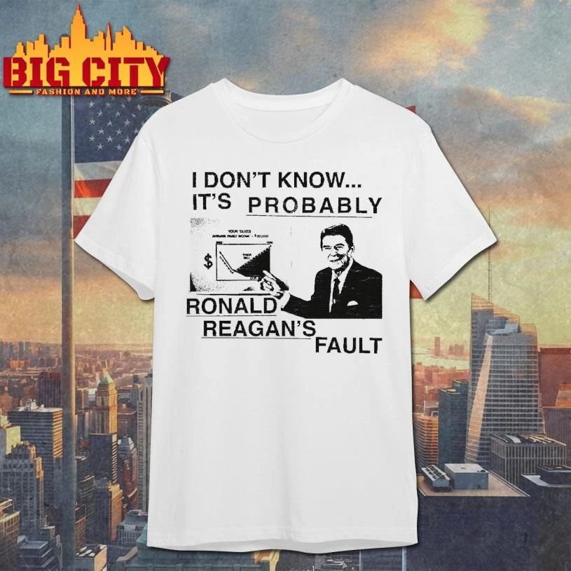I Dont Know Its Probably Ronald Reagan Fault Funny Political Meme Shirt