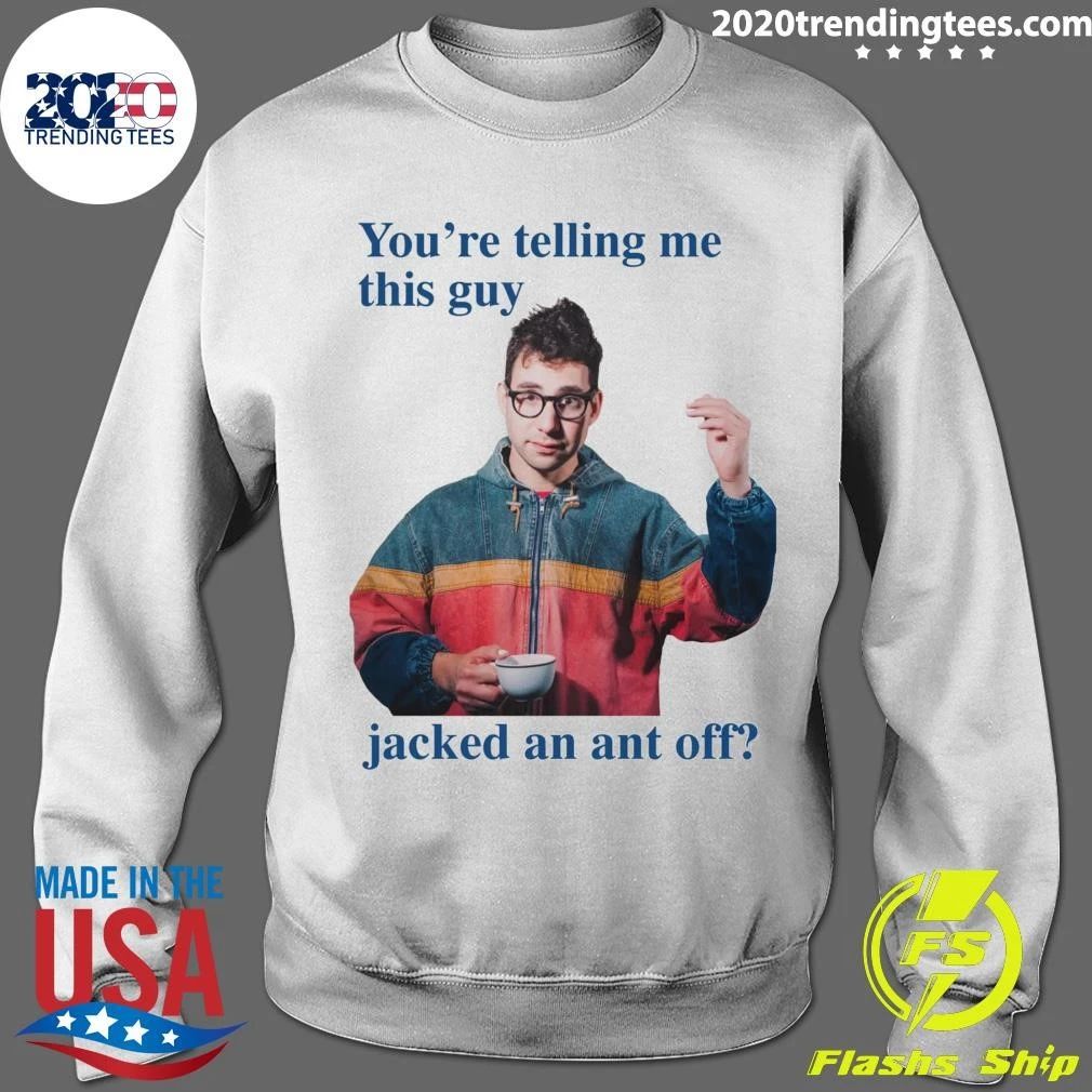 You’re Telling Me This Guy Jacked An Ant Off Tee Shirt