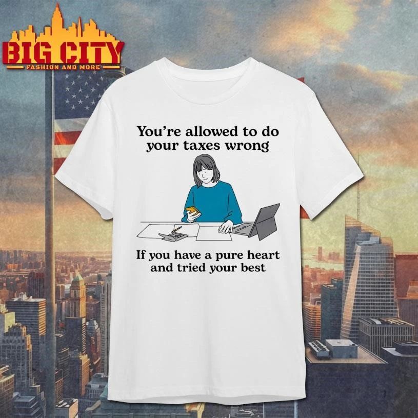 You’re Allowed To Do Your Taxes Wrong If You Have A Pure Heart And Tried Your Best Shirt