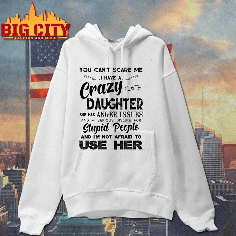 You Cant Scare Me I Have A Crazy Daughter She Has Anger Issues Humor Shirt