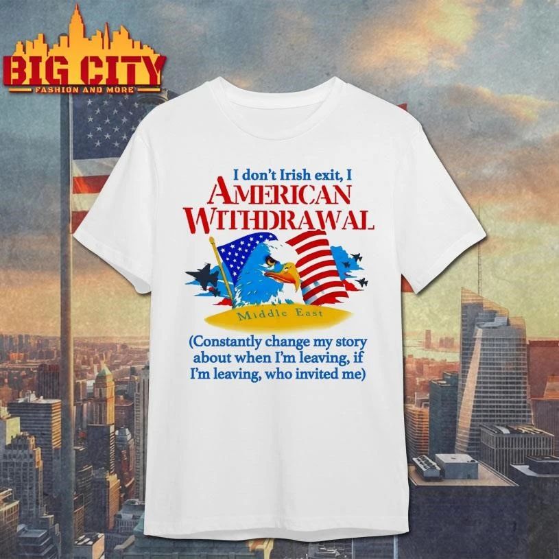 I Don’t Irish Exit, I American Withdrawal Constantly Change My Story About When I’m Leaving, If I’m Leaving, Who Invited Me Eagle Shirt