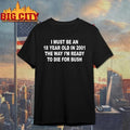 I Must Be An 18 Year Old In 2001 The Way I’m Ready To Die For Bush Backprint Shirt