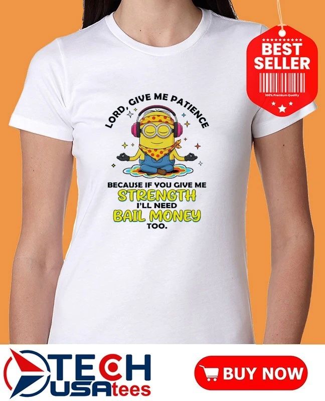 Minion lord give me patience because if you give me strength I’ll need bail money too shirt