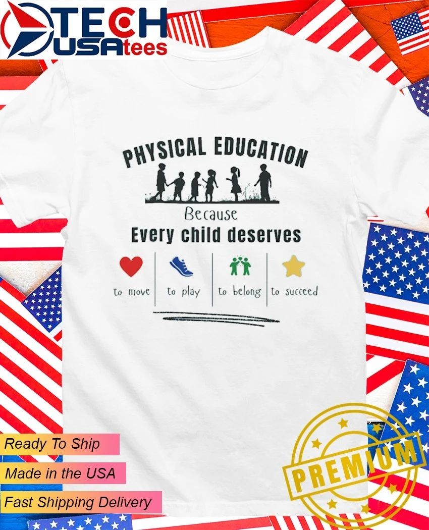 Physical education because every child deserves to move to play to belong to succeed shirt
