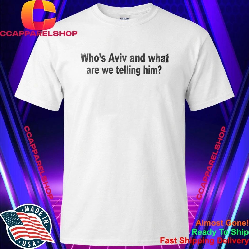 Who’s Aviv And What Are We Telling Him Shirt