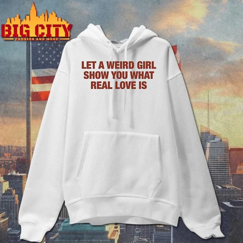Let A Weird Girl Show You What Real Love Is Shirt