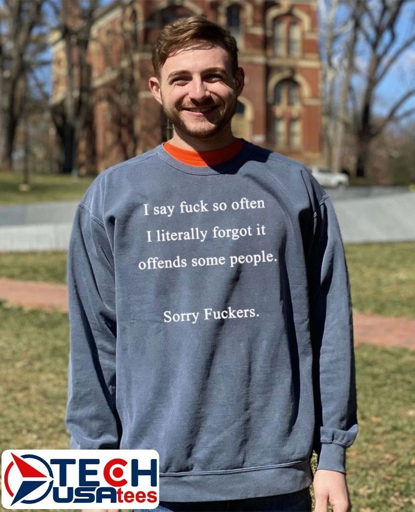 I say fck so often I literally forgot it offends some people sorry fckers shirt