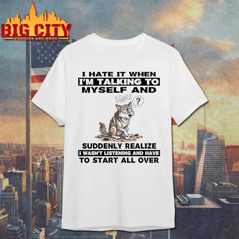 Wolf I Hate It When Im Talking To Myself Suddenly Realize To Start All Over Shirt