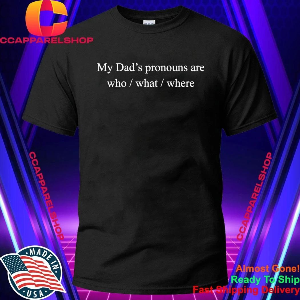 My Dad’s Pronouns Are Who What Where Shirt