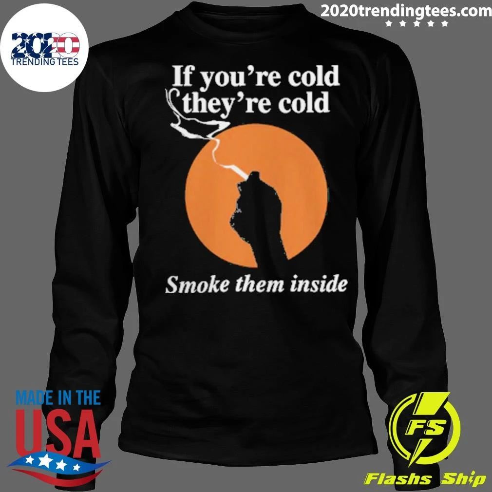 If You’re Cold, They’re Cold. Smoke Them Inside Tee Shirt