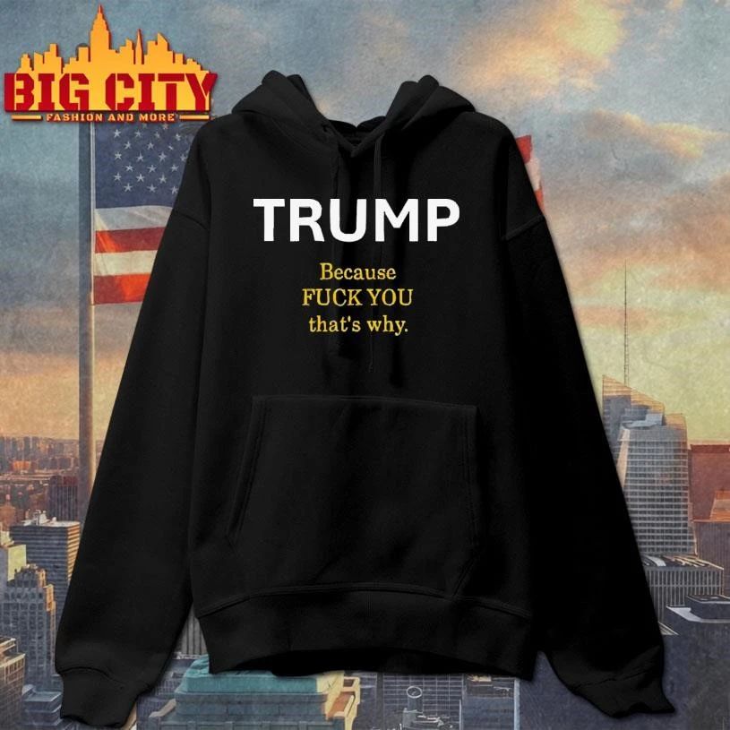Trump Because Fuck You That Is Why Funny Political Graphic Shirt