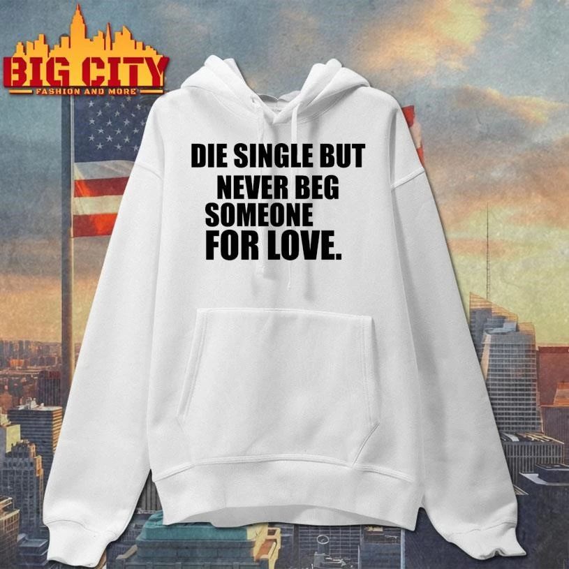 Die Single But Never Beg Someone For Love Graphic Shirt