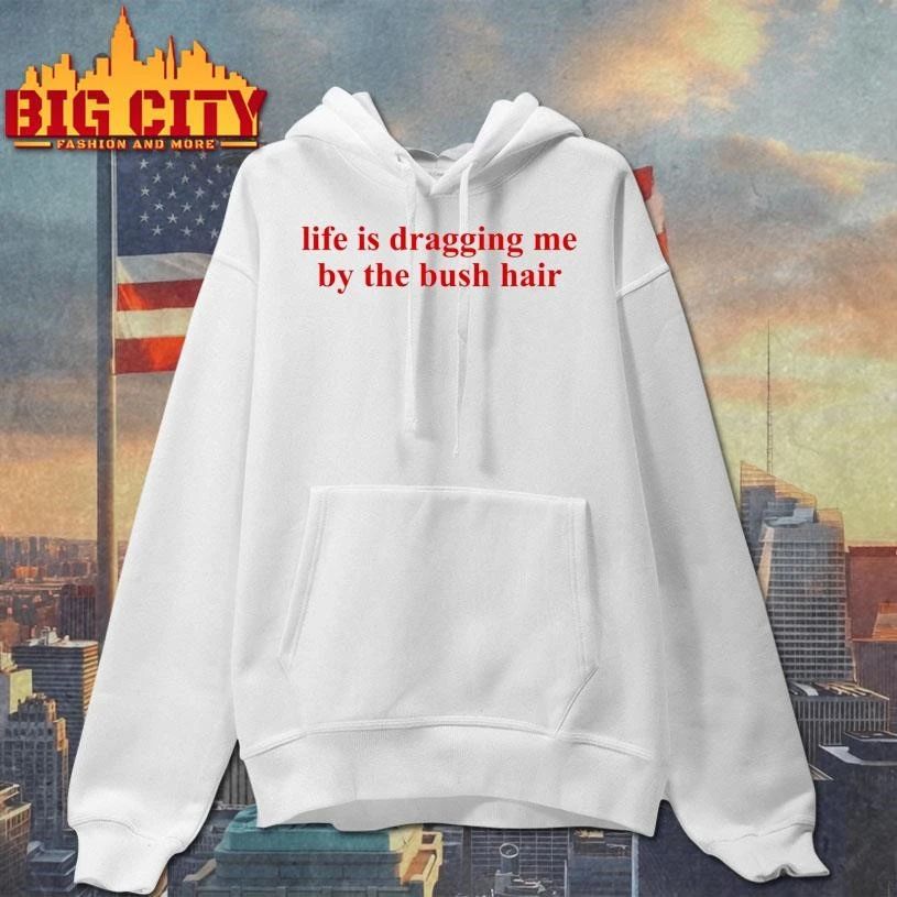 Life Is Dragging Me By The Bush Hair Text Shirt