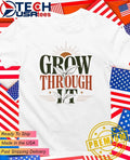 Grow Through It shirt