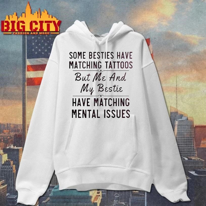 Some Besties Have Matching Tattoos Me My Bestie Have Matching Mental Issues Shirt