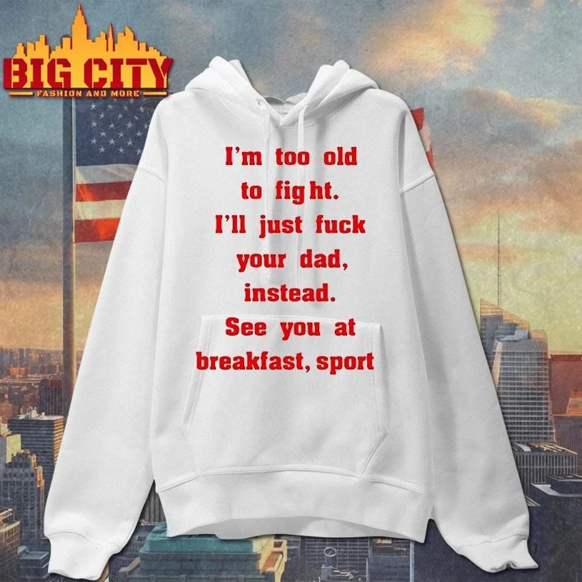 Mike Zobel Wearing Im Too Old To Fight Ill Just Fuck Your Dad Instead See You At Breakfast Sport Shirt