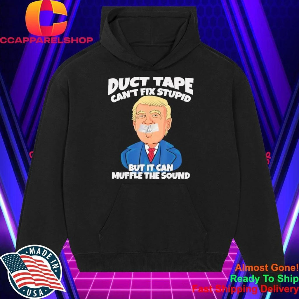 Trump Duct Tape Cant Fix Stupid But It Can Muffle The Sound Shirt