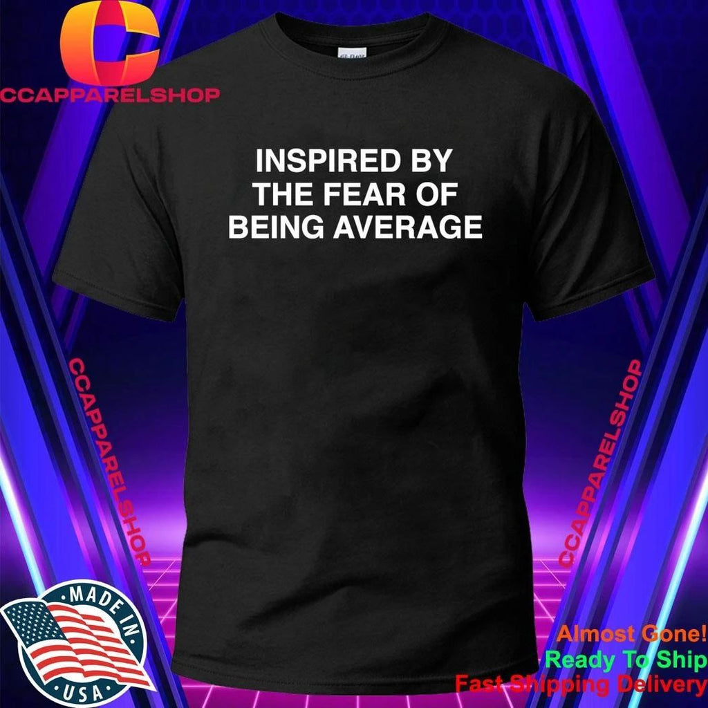 Inspired By The Fear Of Being Average Shirt