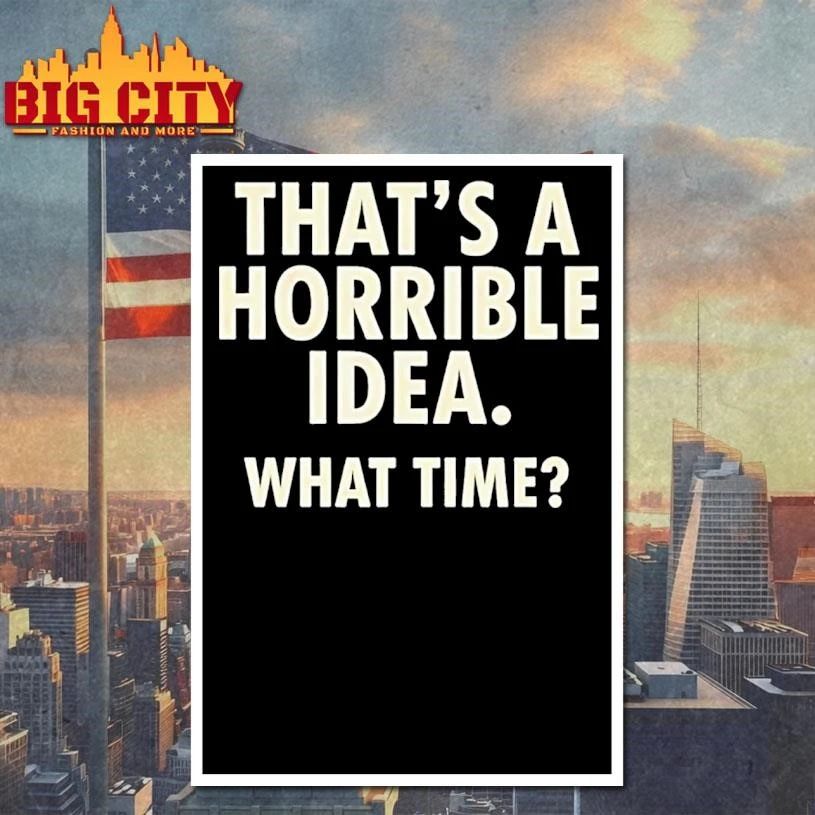 Thats A Horrible Idea What Time Humor Shirt