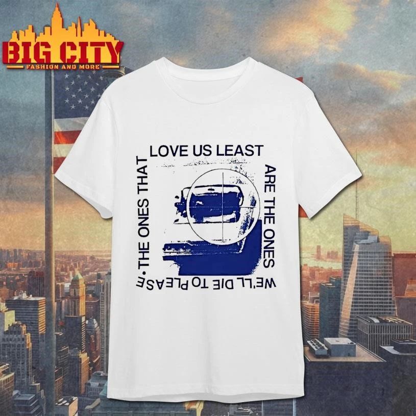 Love Us Least The Ones That Are The Ones Well Die To Please Shirt