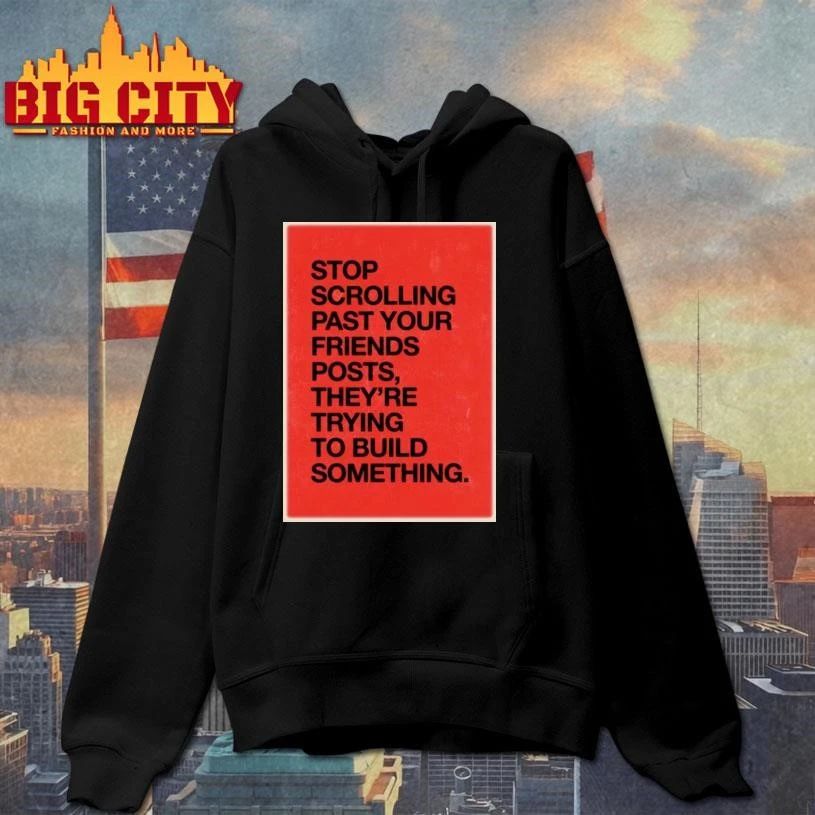 Stop Scrolling Past Your Friends Posts They Are Trying To Build Something Red Quote Shirt