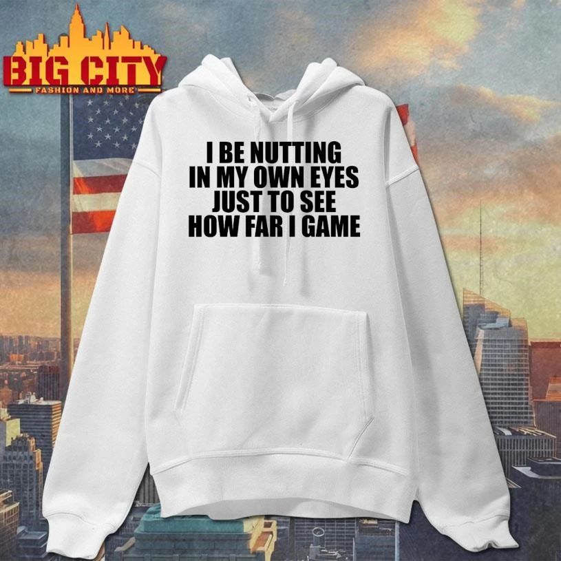 I Be Nutting In My Own Eyes Just To See How Far I Game Text Shirt