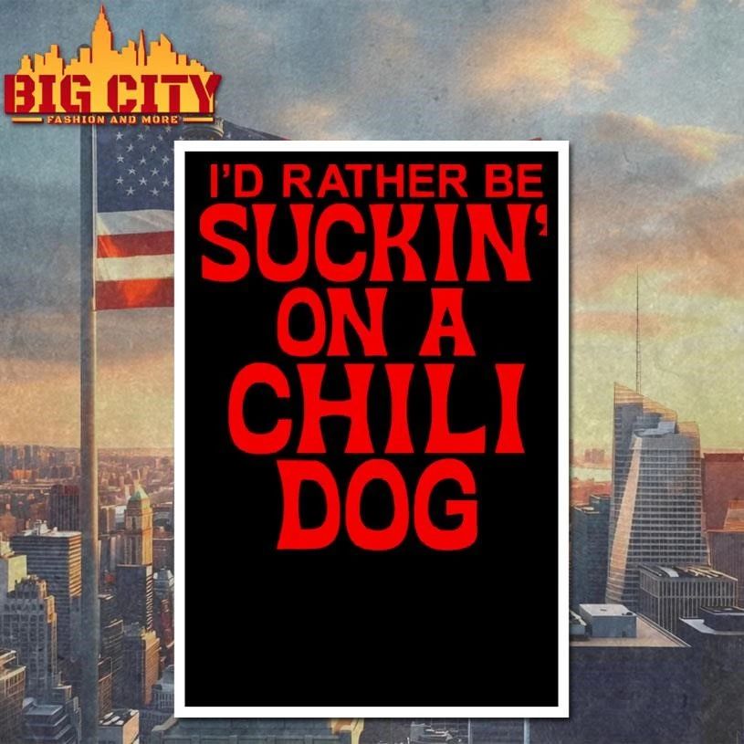 I Would Rather Be Suckin On A Chili Dog Funny Quote Meme Shirt