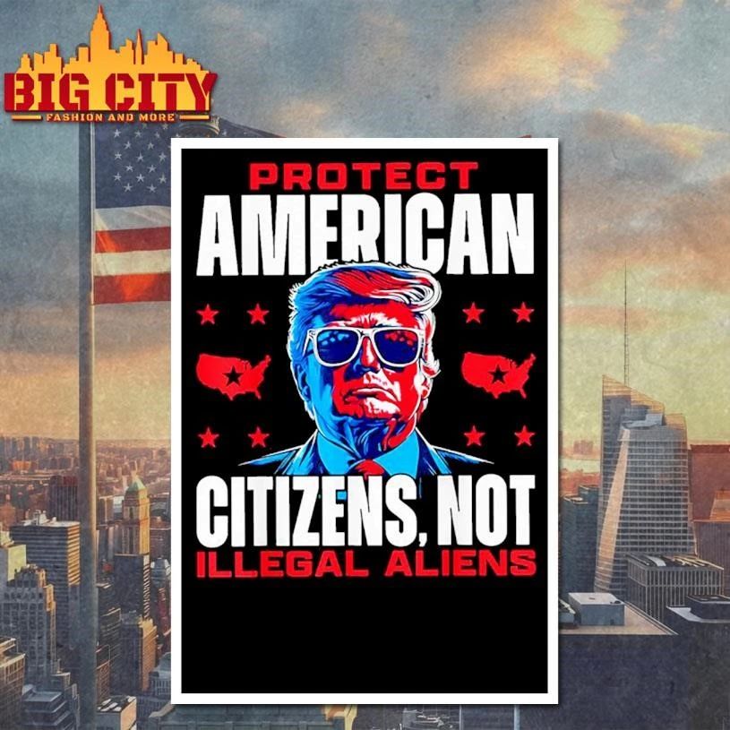 Trump Protect American Citizens Not Illegal Aliens Shirt