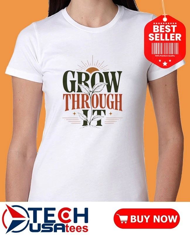 Grow Through It shirt