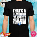 That’s A Reminder For Whoever Needs To Be Reminded T Shirt