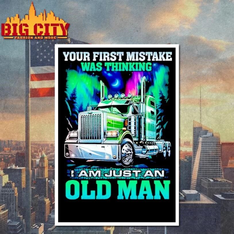 Your first mistake was thinking i am just an old man truck shirt