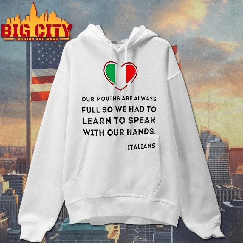 Italians Our Mouths Are Always Full So We Had To Learn To Speak With Our Hands Quote Shirt