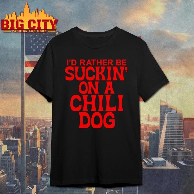 I Would Rather Be Suckin On A Chili Dog Funny Quote Meme Shirt
