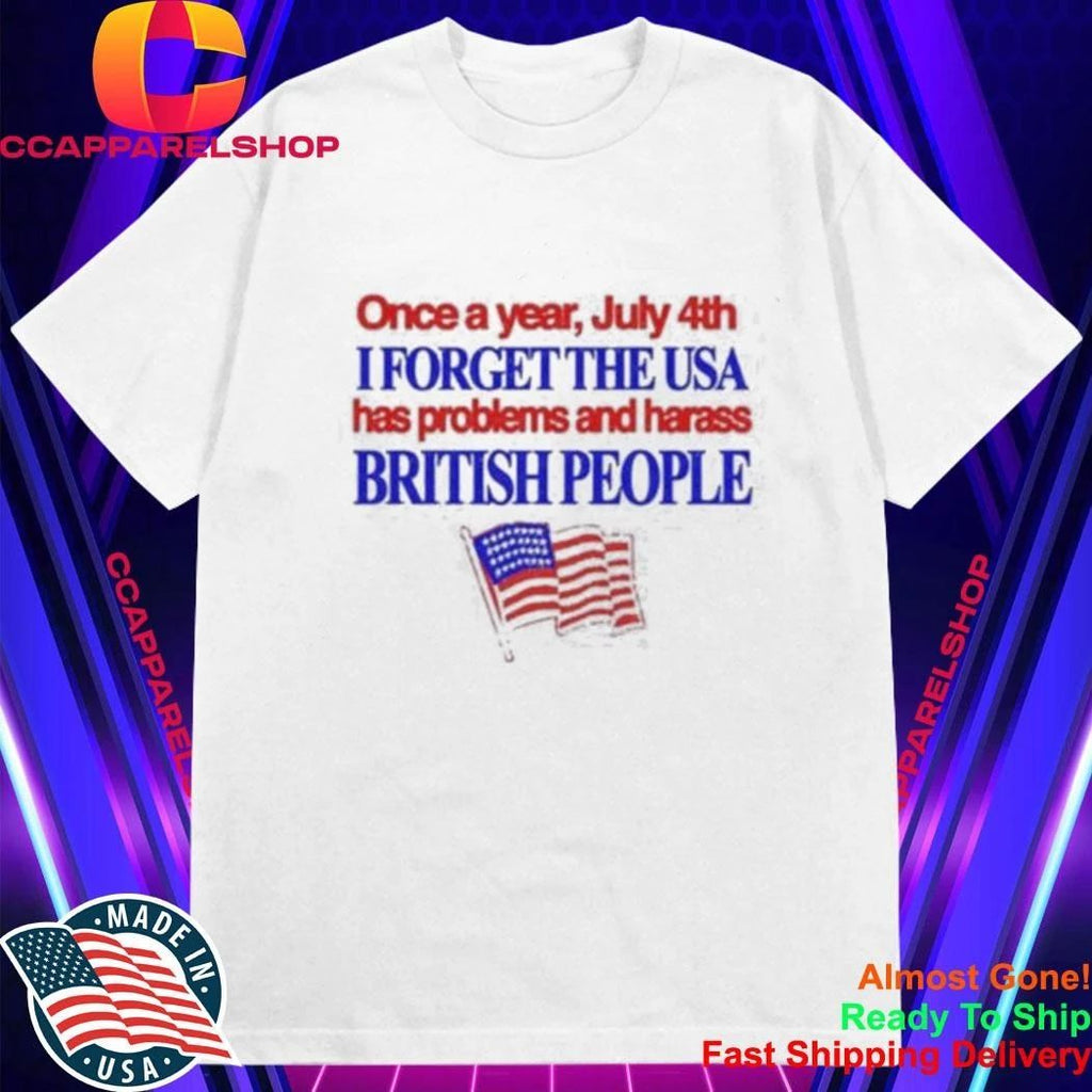 Once a Year July 4th I Forget USA Problems and Harass British People Shirt