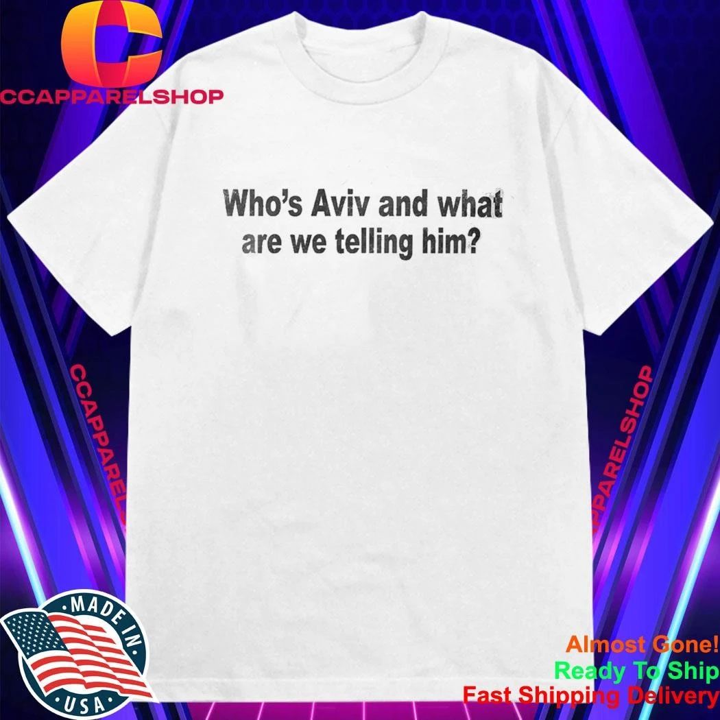Who’s Aviv And What Are We Telling Him Shirt