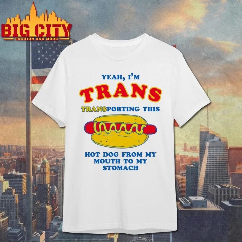 Yeah, I’m Trans, Transporting This Hot Dog From My Mouth To My Stomach Shirt