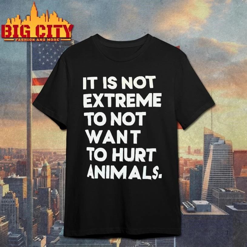 It Is Not Extreme To Not Want To Hurt Animals Vegan Vegetarian Activist Quote T Shirt